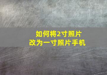 如何将2寸照片改为一寸照片手机