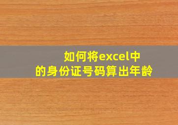 如何将excel中的身份证号码算出年龄