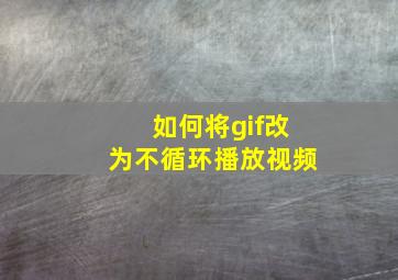 如何将gif改为不循环播放视频