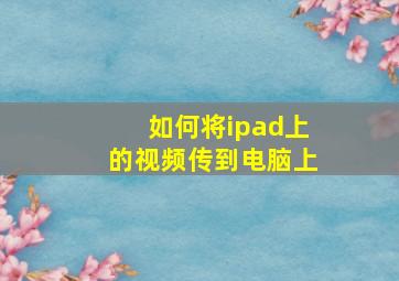 如何将ipad上的视频传到电脑上