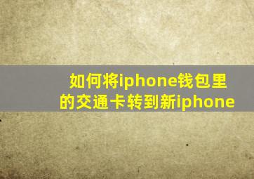 如何将iphone钱包里的交通卡转到新iphone