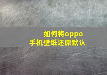 如何将oppo手机壁纸还原默认