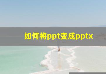 如何将ppt变成pptx