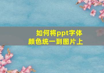 如何将ppt字体颜色统一到图片上