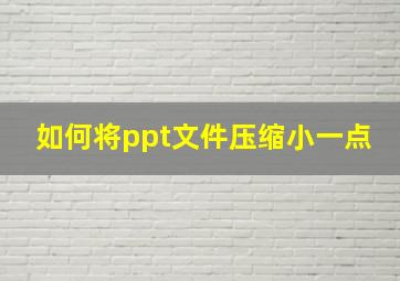 如何将ppt文件压缩小一点