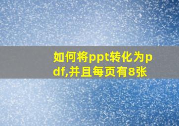 如何将ppt转化为pdf,并且每页有8张