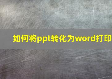 如何将ppt转化为word打印