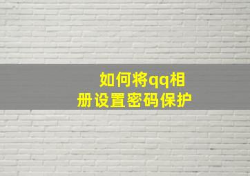 如何将qq相册设置密码保护