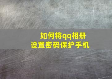 如何将qq相册设置密码保护手机