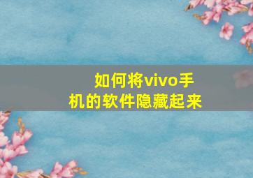 如何将vivo手机的软件隐藏起来