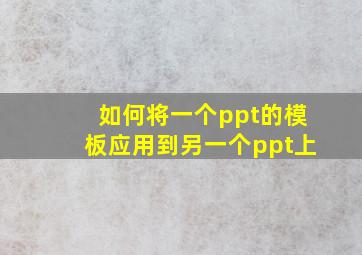 如何将一个ppt的模板应用到另一个ppt上