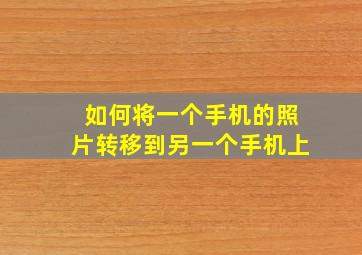 如何将一个手机的照片转移到另一个手机上