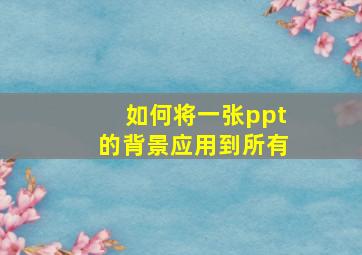 如何将一张ppt的背景应用到所有