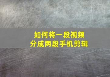 如何将一段视频分成两段手机剪辑