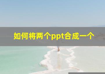 如何将两个ppt合成一个