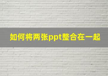 如何将两张ppt整合在一起