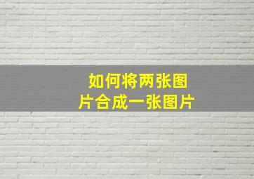 如何将两张图片合成一张图片