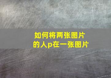 如何将两张图片的人p在一张图片