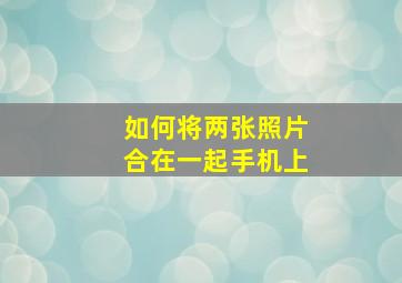 如何将两张照片合在一起手机上