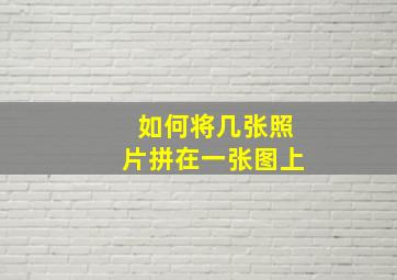 如何将几张照片拼在一张图上