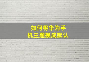 如何将华为手机主题换成默认