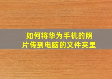 如何将华为手机的照片传到电脑的文件夹里