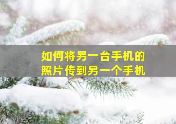 如何将另一台手机的照片传到另一个手机