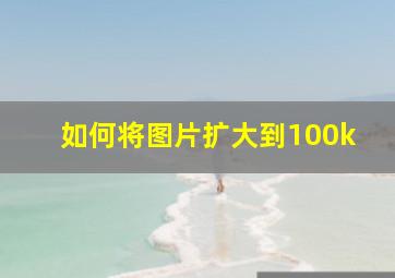 如何将图片扩大到100k