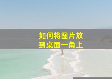 如何将图片放到桌面一角上