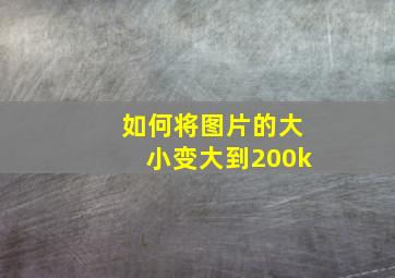 如何将图片的大小变大到200k