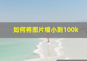 如何将图片缩小到100k