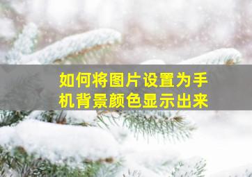 如何将图片设置为手机背景颜色显示出来