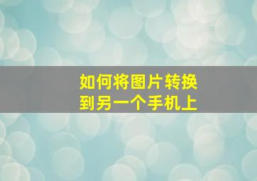 如何将图片转换到另一个手机上