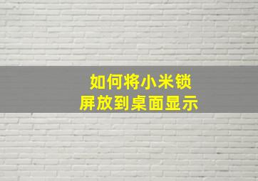 如何将小米锁屏放到桌面显示