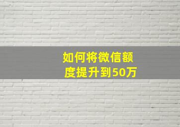 如何将微信额度提升到50万