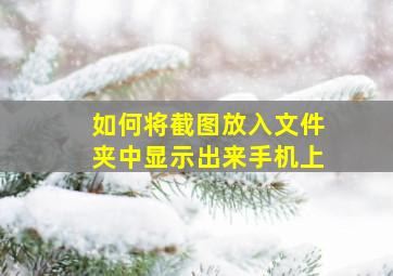 如何将截图放入文件夹中显示出来手机上