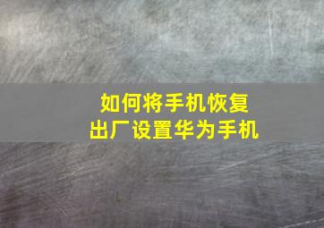 如何将手机恢复出厂设置华为手机