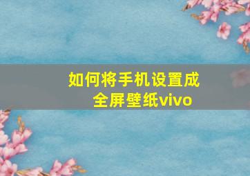 如何将手机设置成全屏壁纸vivo