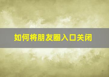 如何将朋友圈入口关闭