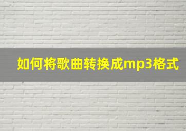 如何将歌曲转换成mp3格式