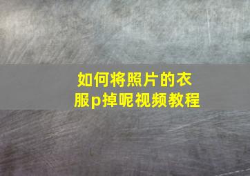 如何将照片的衣服p掉呢视频教程