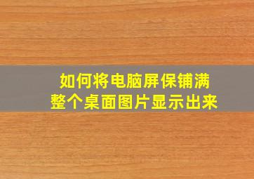 如何将电脑屏保铺满整个桌面图片显示出来