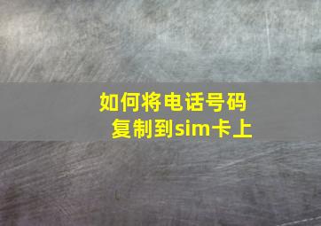 如何将电话号码复制到sim卡上