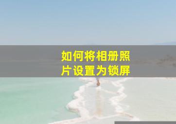 如何将相册照片设置为锁屏