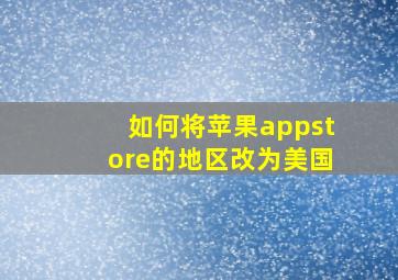 如何将苹果appstore的地区改为美国