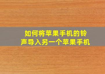 如何将苹果手机的铃声导入另一个苹果手机