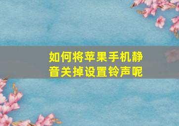 如何将苹果手机静音关掉设置铃声呢