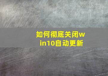 如何彻底关闭win10自动更新