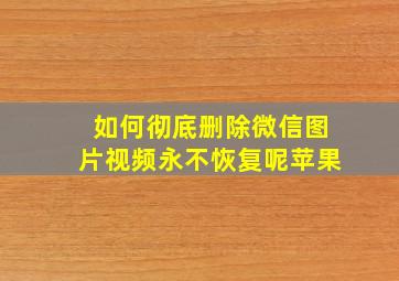 如何彻底删除微信图片视频永不恢复呢苹果