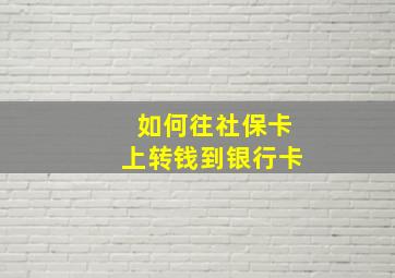 如何往社保卡上转钱到银行卡